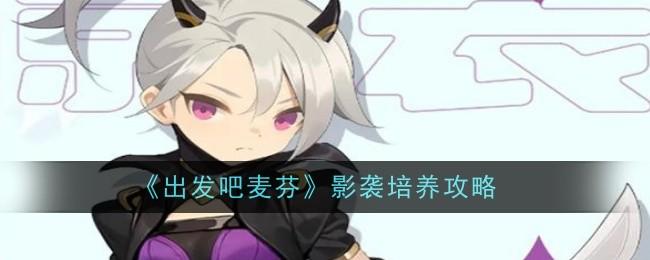 出发吧麦芬出发吧麦芬影袭怎么培养 出发吧麦芬影袭培养攻略 - 文章配图