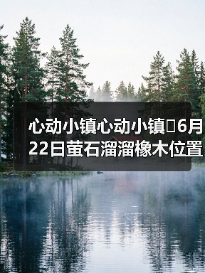 心动小镇心动小镇⭐6月22日萤石溜溜橡木位置攻略 - 文章配图