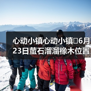心动小镇心动小镇⭐6月23日萤石溜溜橡木位置攻略（图3）
