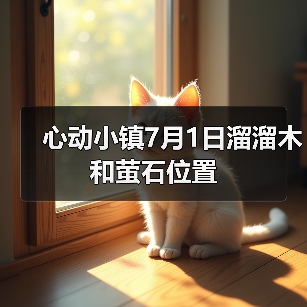 心动小镇7月1日溜溜木和萤石位置 - 文章配图