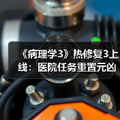 《病理学3》热修复3上线：医院任务重置元凶已修复！ - 文章配图