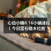 心动小镇8.16小镇速报丨今日萤石橡木位置 - 文章配图