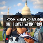 PS5Pro独占PS4画质增强 《血源》能否60帧引发热议（图2）