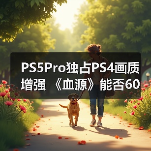 PS5Pro独占PS4画质增强 《血源》能否60帧引发热议（图4）