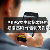 ARPG女主爬梯太妖娆被指违和 作者调优臀部更懂人心 - 文章配图