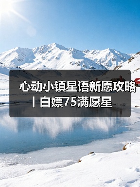 心动小镇星语新愿攻略丨白嫖75满愿星（图3）