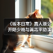 《坂本日常》真人版公开陆少糖与眞霜平助演员选角单 - 文章配图