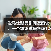 爱马仕新品引网友热议：一个悠悠球居然卖1.8万！ - 文章配图