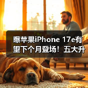 曝苹果iPhone 17e有望下个月登场！五大升级 值得期待 - 文章配图