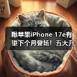 曝苹果iPhone 17e有望下个月登场!五大升级 值得期待(图2) 曝苹果iPhone 17e有望下个月登场!五大升级 值得期待(图2)