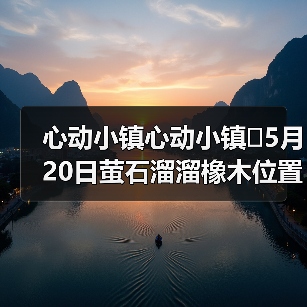 心动小镇心动小镇⭐5月20日萤石溜溜橡木位置攻略(图4) 心动小镇心动小镇⭐5月20日萤石溜溜橡木位置攻略(图4)