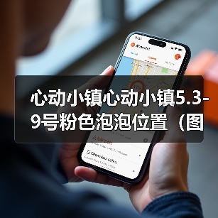 心动小镇心动小镇5.3-9号粉色泡泡位置（图文版） - 文章配图