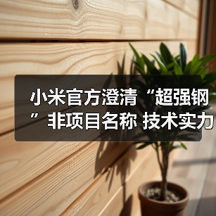 小米官方澄清“超强钢”非项目名称 技术实力获认可(图2) 小米官方澄清“超强钢”非项目名称 技术实力获认可(图2)