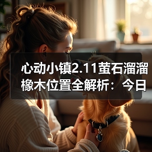 心动小镇2.11萤石溜溜橡木位置全解析：今日获取指南（图3）