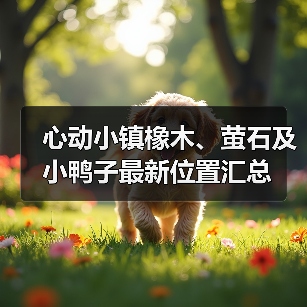 心动小镇橡木、萤石及小鸭子最新位置汇总（图4）