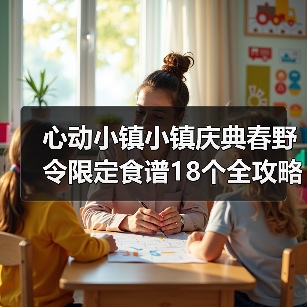 心动小镇小镇庆典春野令限定食谱18个全攻略 - 文章配图