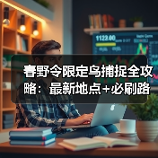 春野令限定鸟捕捉全攻略：最新地点+必刷路线+隐藏区域！ - 文章配图