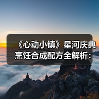 《心动小镇》星河庆典烹饪合成配方全解析:材料获取与配方组合指南(图4) 《心动小镇》星河庆典烹饪合成配方全解析:材料获取与配方组合指南(图4)