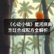《心动小镇》星河庆典烹饪合成配方全解析:材料获取与配方组合指南(图2) 《心动小镇》星河庆典烹饪合成配方全解析:材料获取与配方组合指南(图2)