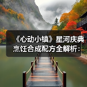 《心动小镇》星河庆典烹饪合成配方全解析:材料获取与配方组合指南(图3) 《心动小镇》星河庆典烹饪合成配方全解析:材料获取与配方组合指南(图3)