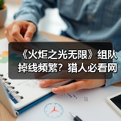 《火炬之光无限》组队掉线频繁？猎人必看网络优化攻略 - 文章配图