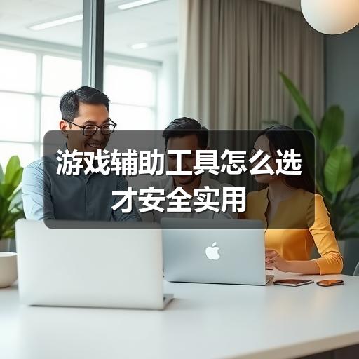 游戏辅助工具怎么选才安全实用